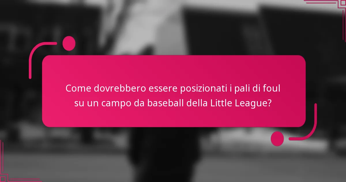 Come dovrebbero essere posizionati i pali di foul su un campo da baseball della Little League?