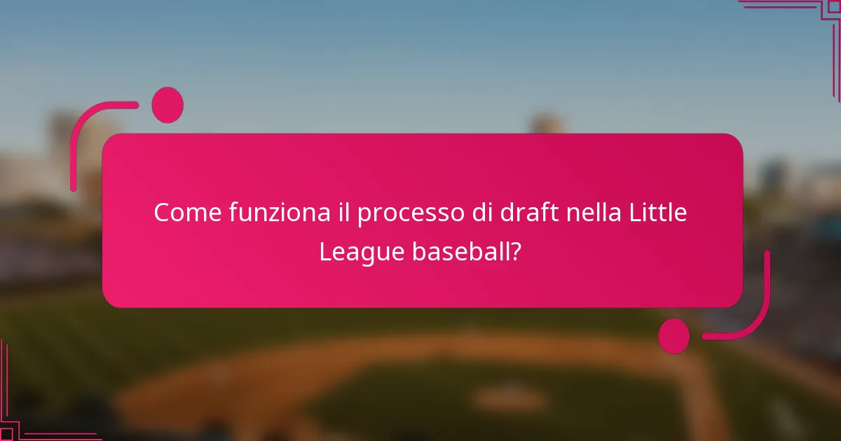 Come funziona il processo di draft nella Little League baseball?