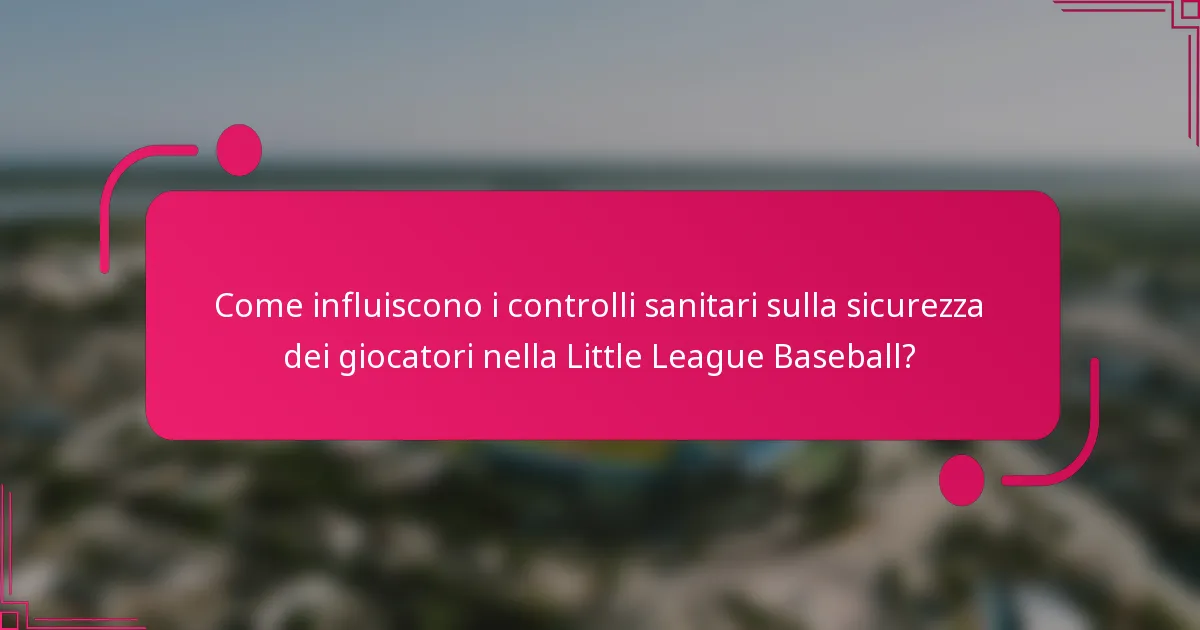 Come influiscono i controlli sanitari sulla sicurezza dei giocatori nella Little League Baseball?