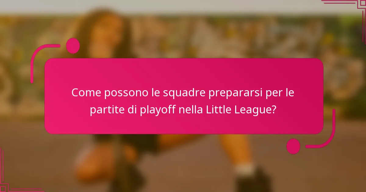 Come possono le squadre prepararsi per le partite di playoff nella Little League?