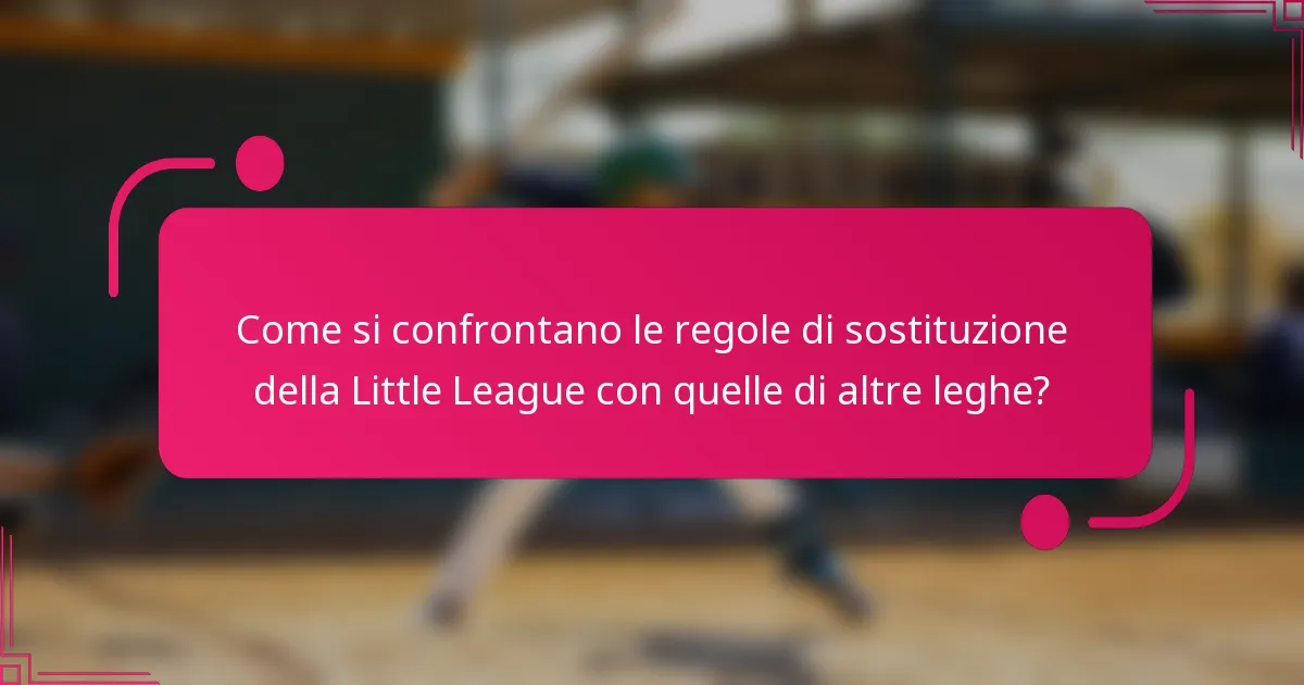 Come si confrontano le regole di sostituzione della Little League con quelle di altre leghe?