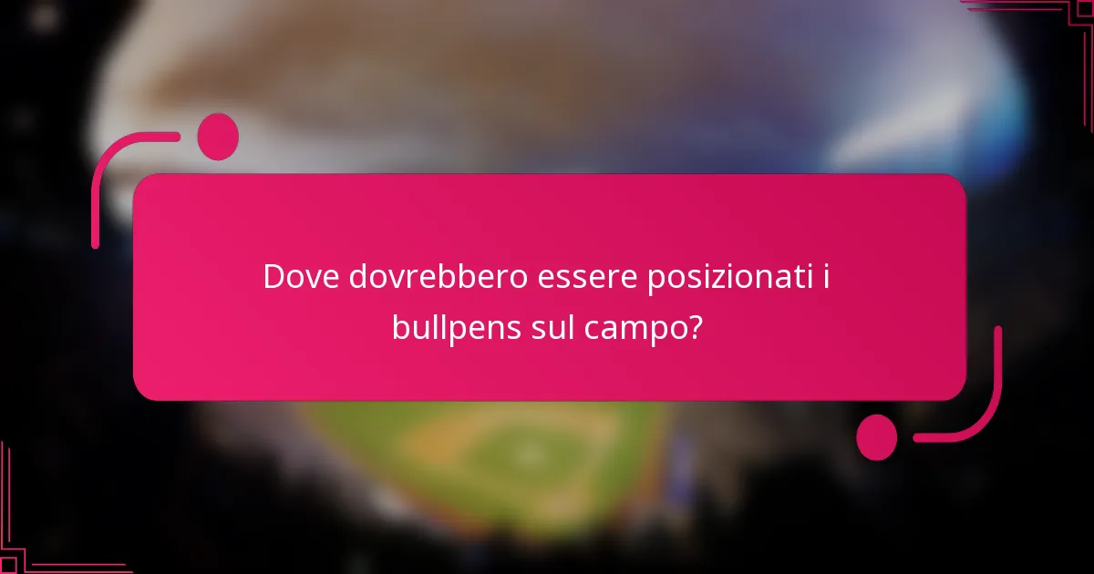 Dove dovrebbero essere posizionati i bullpens sul campo?