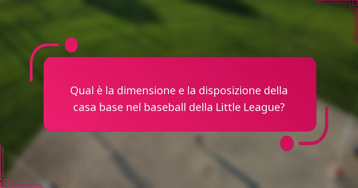 Qual è la dimensione e la disposizione della casa base nel baseball della Little League?