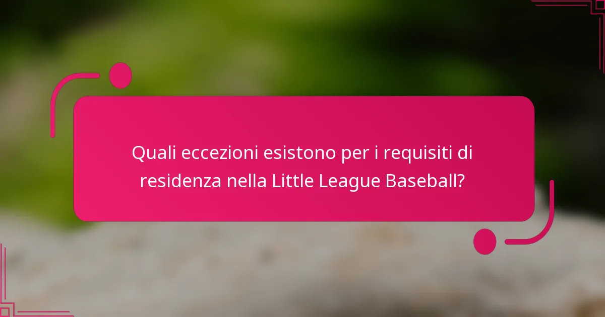 Quali eccezioni esistono per i requisiti di residenza nella Little League Baseball?