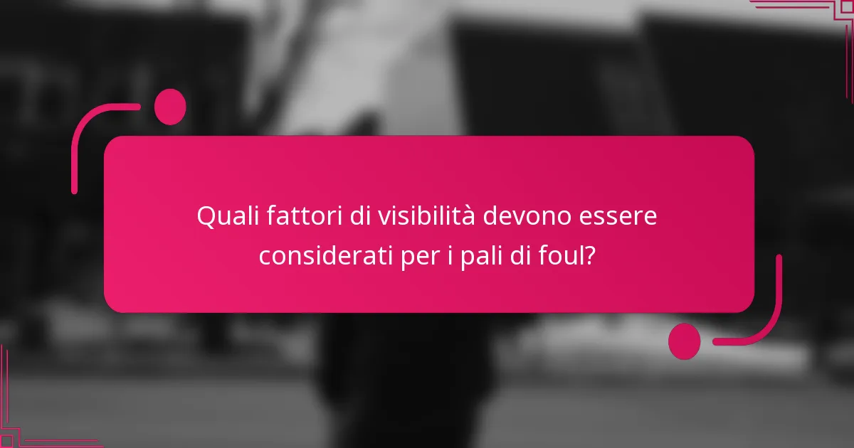 Quali fattori di visibilità devono essere considerati per i pali di foul?