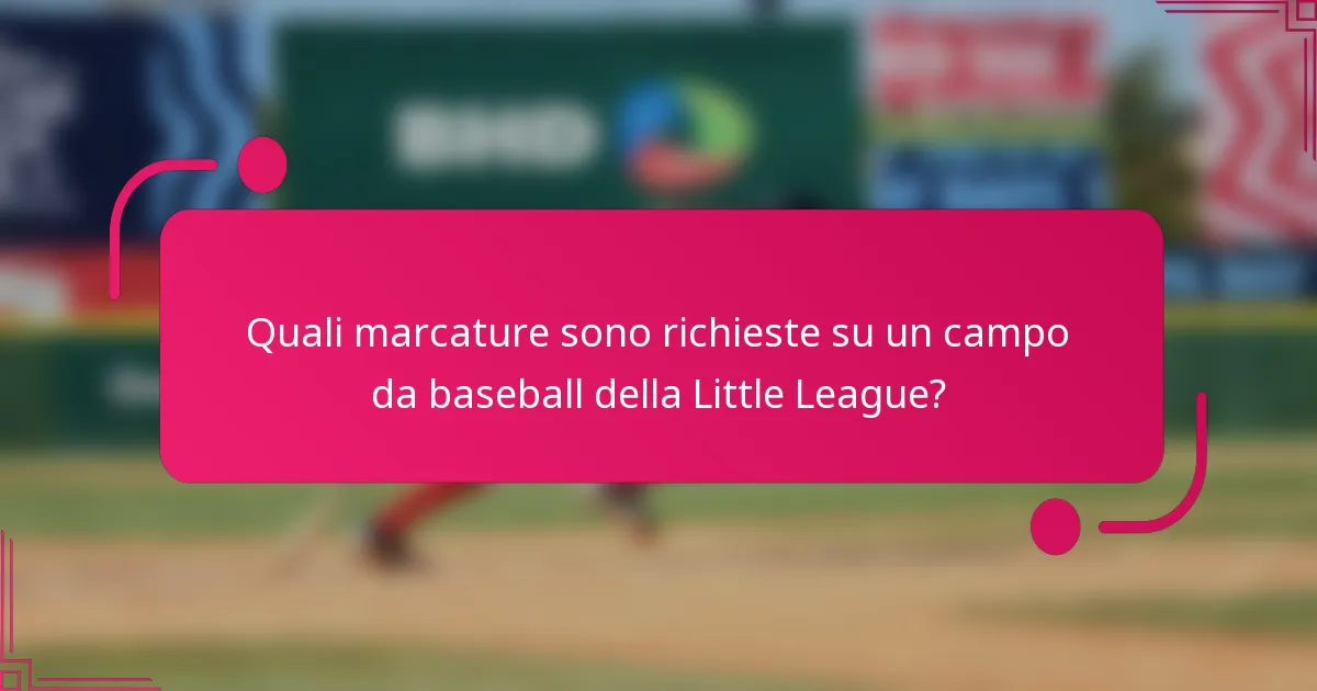 Quali marcature sono richieste su un campo da baseball della Little League?