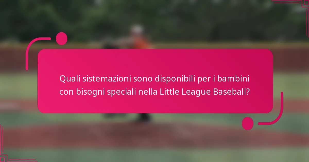 Quali sistemazioni sono disponibili per i bambini con bisogni speciali nella Little League Baseball?