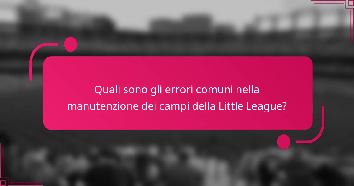 Quali sono gli errori comuni nella manutenzione dei campi della Little League?
