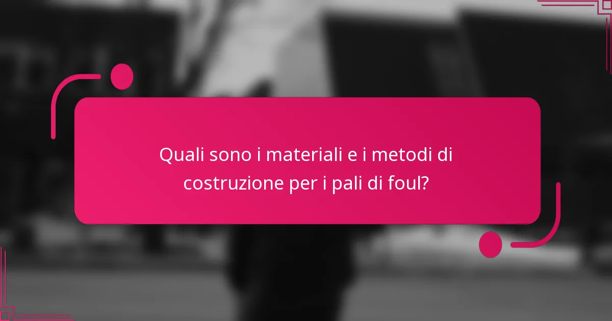 Quali sono i materiali e i metodi di costruzione per i pali di foul?