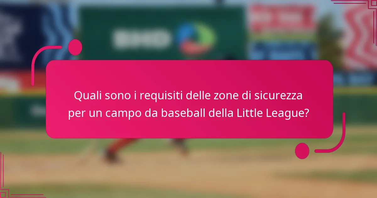 Quali sono i requisiti delle zone di sicurezza per un campo da baseball della Little League?