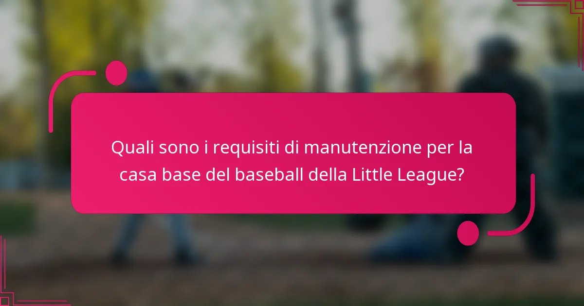 Quali sono i requisiti di manutenzione per la casa base del baseball della Little League?