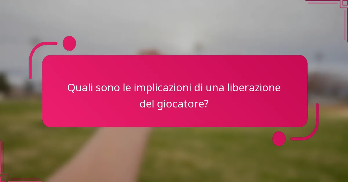 Quali sono le implicazioni di una liberazione del giocatore?