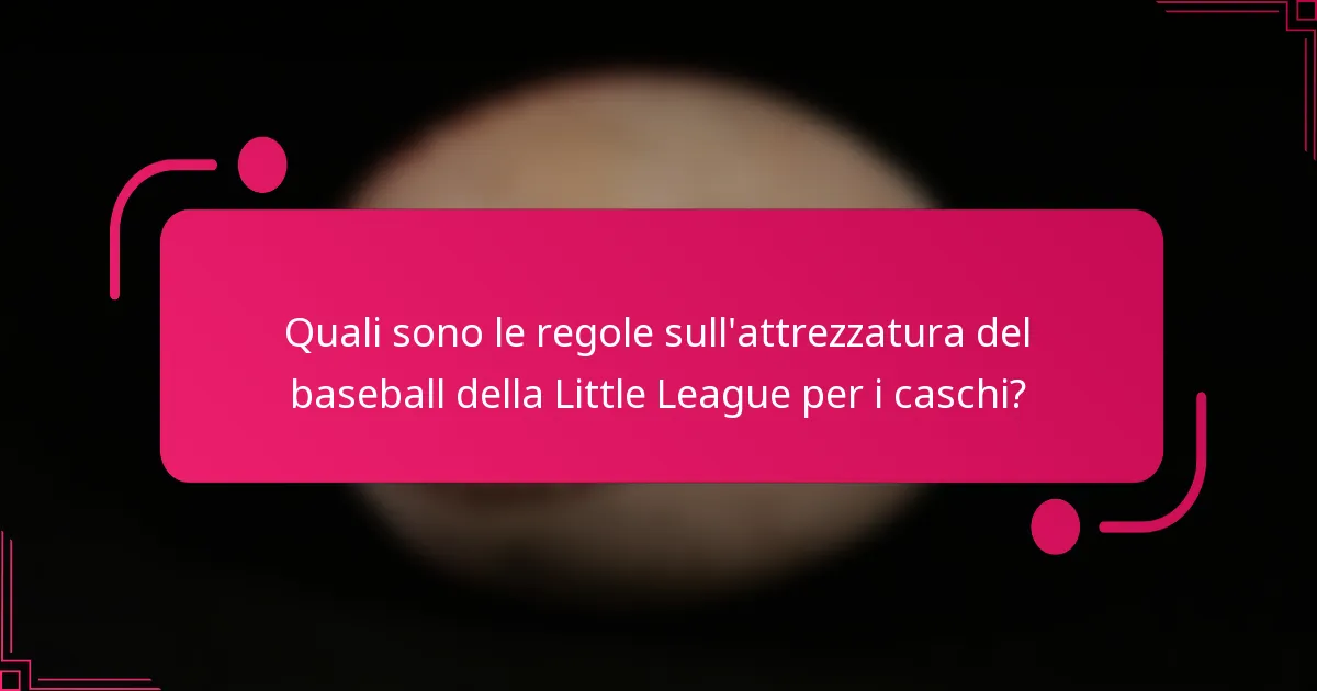 Quali sono le regole sull'attrezzatura del baseball della Little League per i caschi?