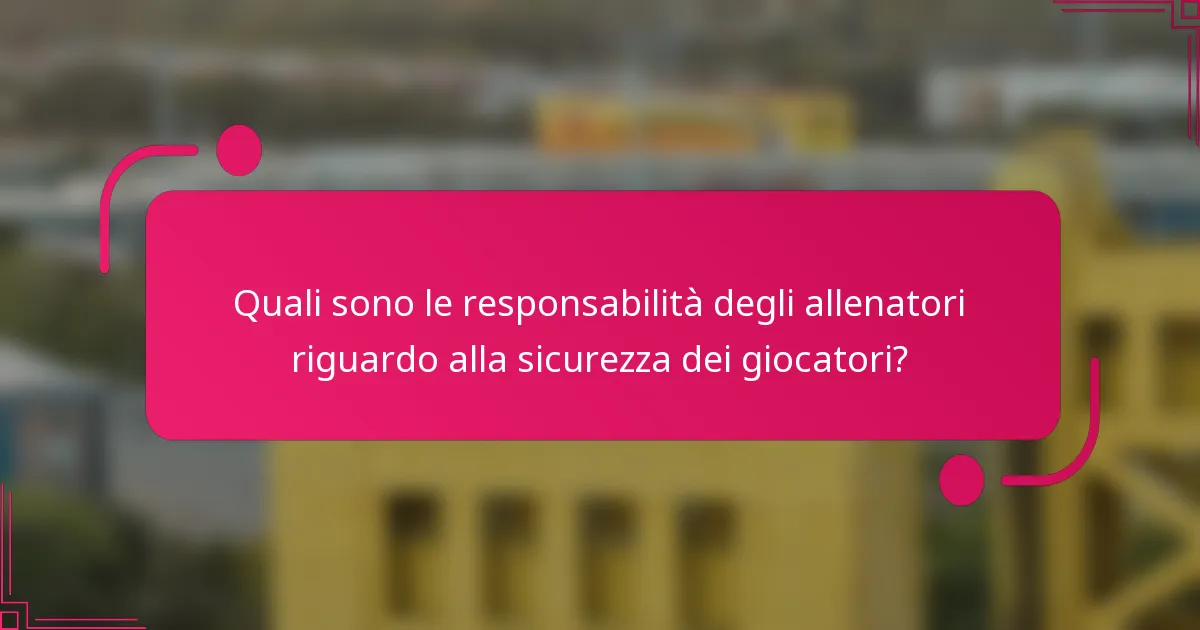 Quali sono le responsabilità degli allenatori riguardo alla sicurezza dei giocatori?