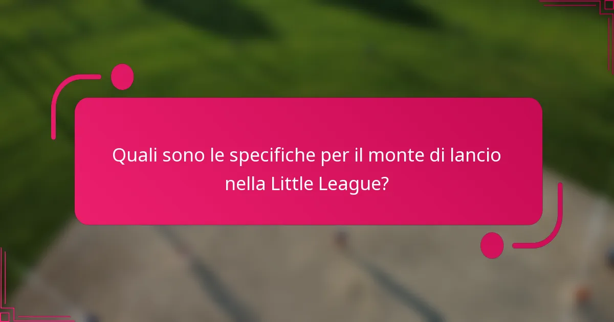 Quali sono le specifiche per il monte di lancio nella Little League?